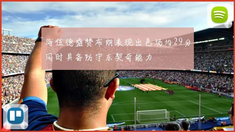 海伍德盛赞布朗表现出色场均29分同时具备防守东契奇能力