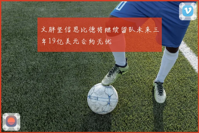 文胖坚信恩比德将继续留队未来三年19亿美元合约无忧