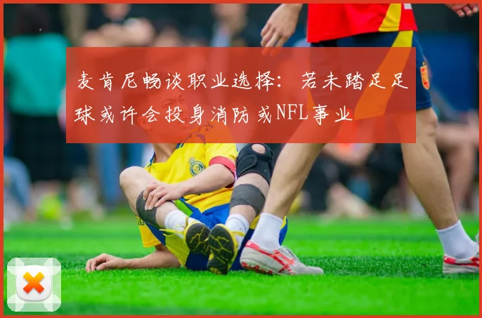 麦肯尼畅谈职业选择：若未踏足足球或许会投身消防或NFL事业