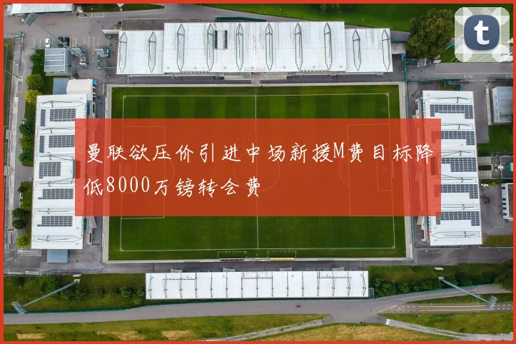 曼联欲压价引进中场新援M费目标降低8000万镑转会费